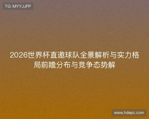 2026世界杯直邀球队全景解析与实力格局前瞻分布与竞争态势解