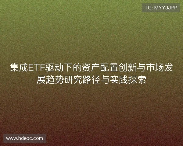 集成ETF驱动下的资产配置创新与市场发展趋势研究路径与实践探索